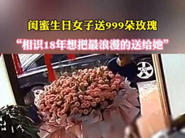 閨蜜生日女子送999朵玫瑰：“相識18年想把最浪漫的送給她”